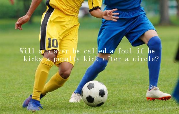 Will a player be called a foul if he kicks a penalty kick after a circle?